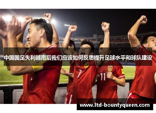 中国国足失利越南后我们应该如何反思提升足球水平和球队建设