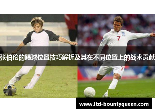 张伯伦的踢球位置技巧解析及其在不同位置上的战术贡献