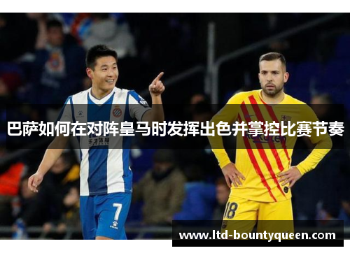 巴萨如何在对阵皇马时发挥出色并掌控比赛节奏