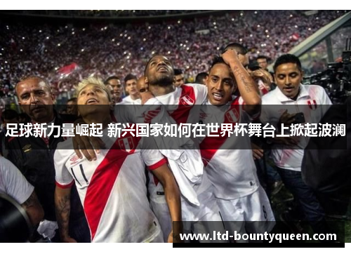 足球新力量崛起 新兴国家如何在世界杯舞台上掀起波澜