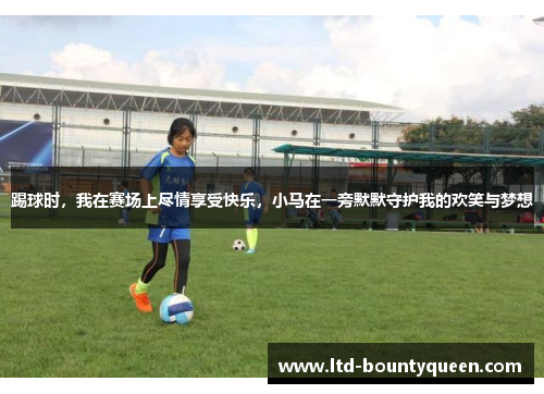踢球时，我在赛场上尽情享受快乐，小马在一旁默默守护我的欢笑与梦想