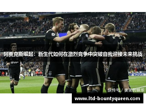 阿贾克斯崛起：新生代如何在激烈竞争中突破自我迎接未来挑战