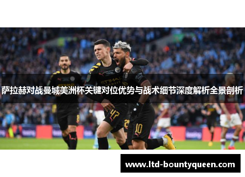 萨拉赫对战曼城美洲杯关键对位优势与战术细节深度解析全景剖析