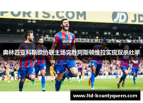 奥林匹亚科斯欧协联主场完胜阿斯顿维拉实现双杀壮举