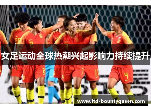 女足运动全球热潮兴起影响力持续提升