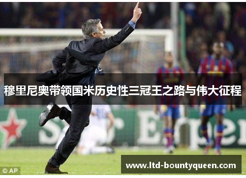 穆里尼奥带领国米历史性三冠王之路与伟大征程