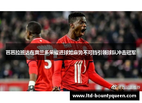 芭芭拉班达在奥兰多荣耀进球如麻势不可挡引领球队冲击冠军