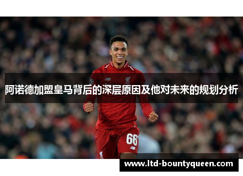 阿诺德加盟皇马背后的深层原因及他对未来的规划分析