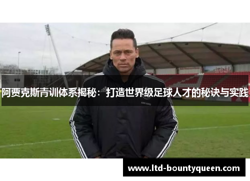 阿贾克斯青训体系揭秘：打造世界级足球人才的秘诀与实践