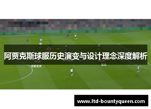 阿贾克斯球服历史演变与设计理念深度解析
